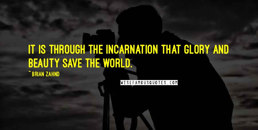 Brian Zahnd Quotes: It is through the Incarnation that glory and beauty save the world.