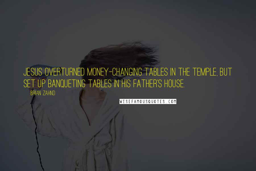 Brian Zahnd Quotes: Jesus overturned money-changing tables in the temple, but set up banqueting tables in his Father's house.
