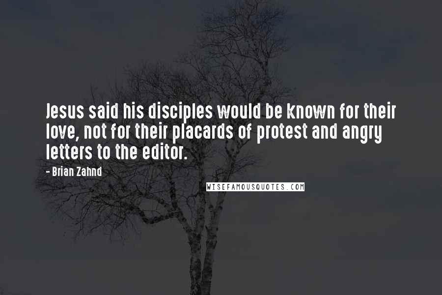 Brian Zahnd Quotes: Jesus said his disciples would be known for their love, not for their placards of protest and angry letters to the editor.