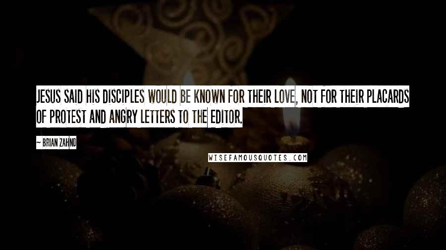 Brian Zahnd Quotes: Jesus said his disciples would be known for their love, not for their placards of protest and angry letters to the editor.
