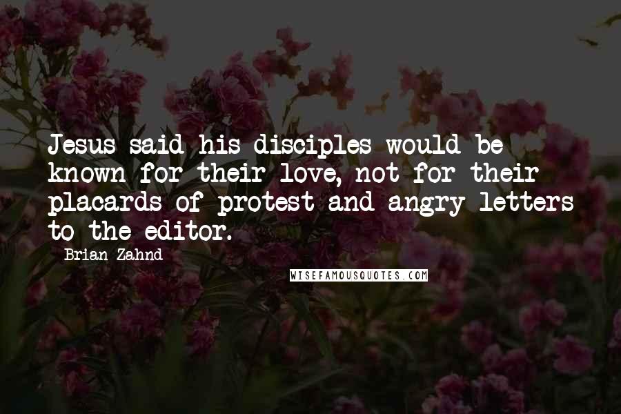 Brian Zahnd Quotes: Jesus said his disciples would be known for their love, not for their placards of protest and angry letters to the editor.
