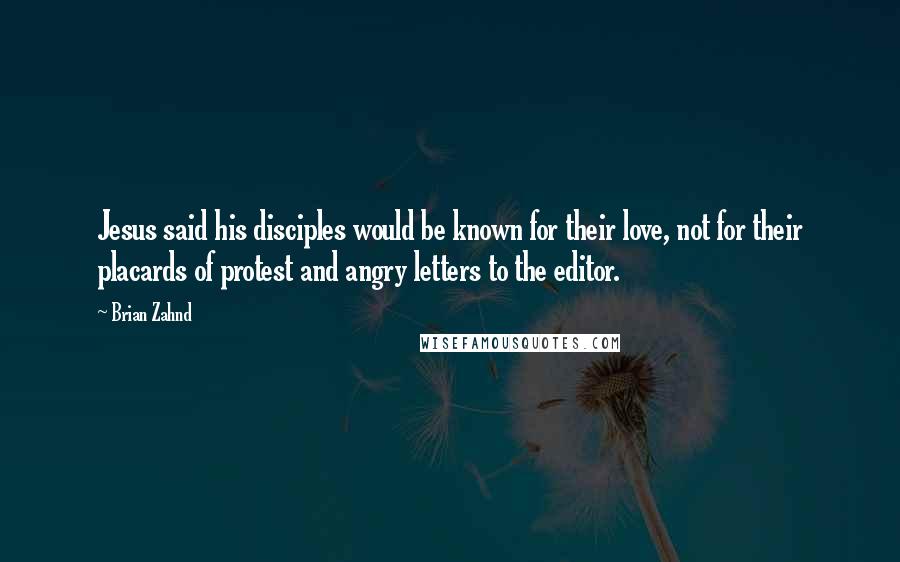 Brian Zahnd Quotes: Jesus said his disciples would be known for their love, not for their placards of protest and angry letters to the editor.