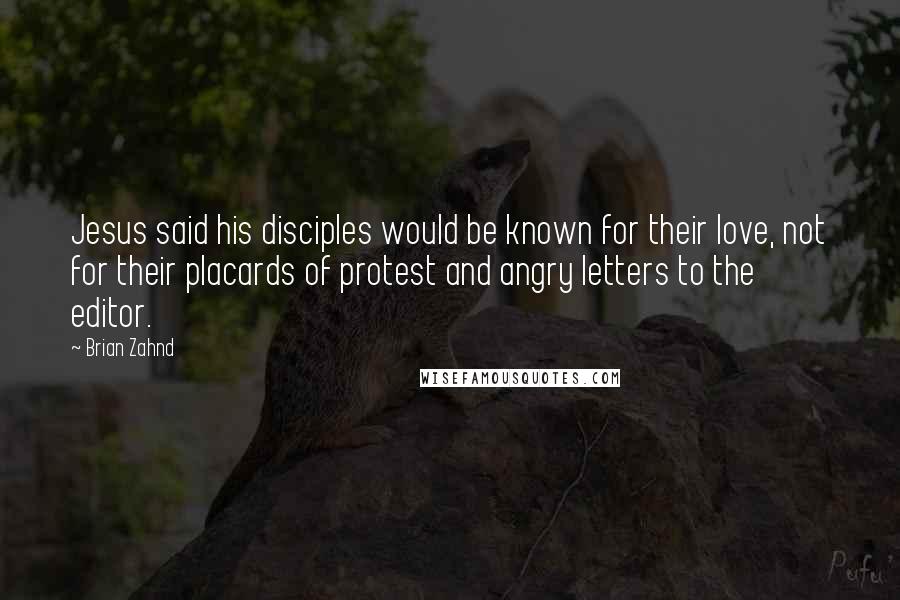 Brian Zahnd Quotes: Jesus said his disciples would be known for their love, not for their placards of protest and angry letters to the editor.