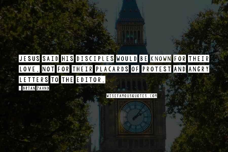 Brian Zahnd Quotes: Jesus said his disciples would be known for their love, not for their placards of protest and angry letters to the editor.