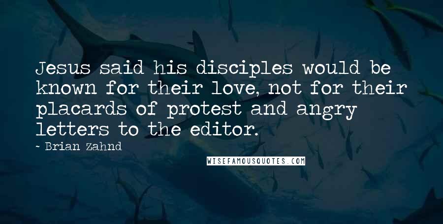 Brian Zahnd Quotes: Jesus said his disciples would be known for their love, not for their placards of protest and angry letters to the editor.