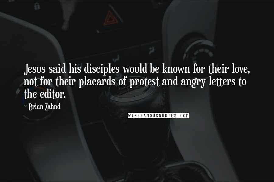 Brian Zahnd Quotes: Jesus said his disciples would be known for their love, not for their placards of protest and angry letters to the editor.