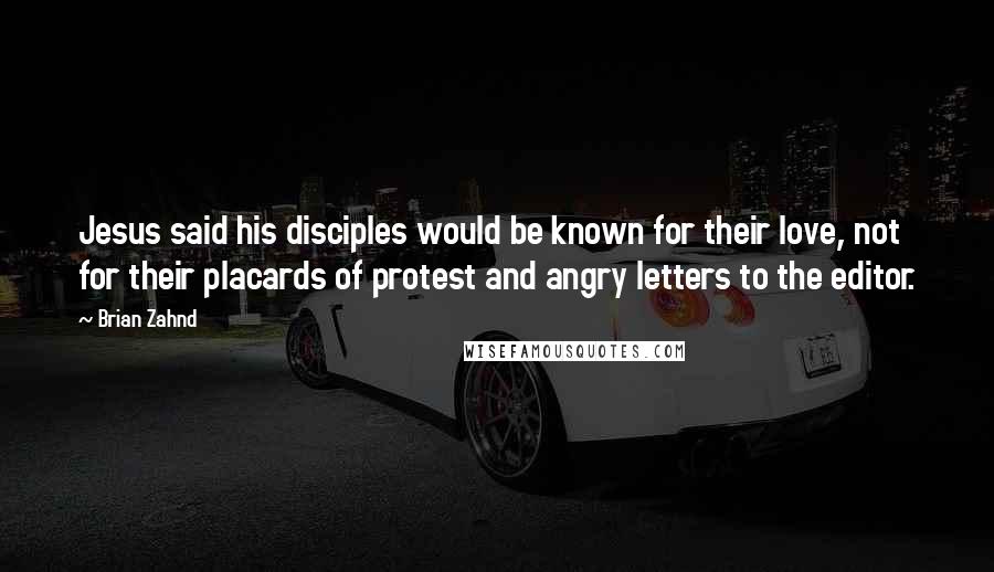 Brian Zahnd Quotes: Jesus said his disciples would be known for their love, not for their placards of protest and angry letters to the editor.