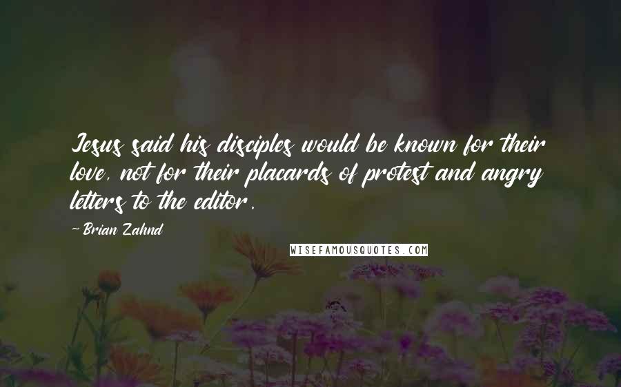 Brian Zahnd Quotes: Jesus said his disciples would be known for their love, not for their placards of protest and angry letters to the editor.