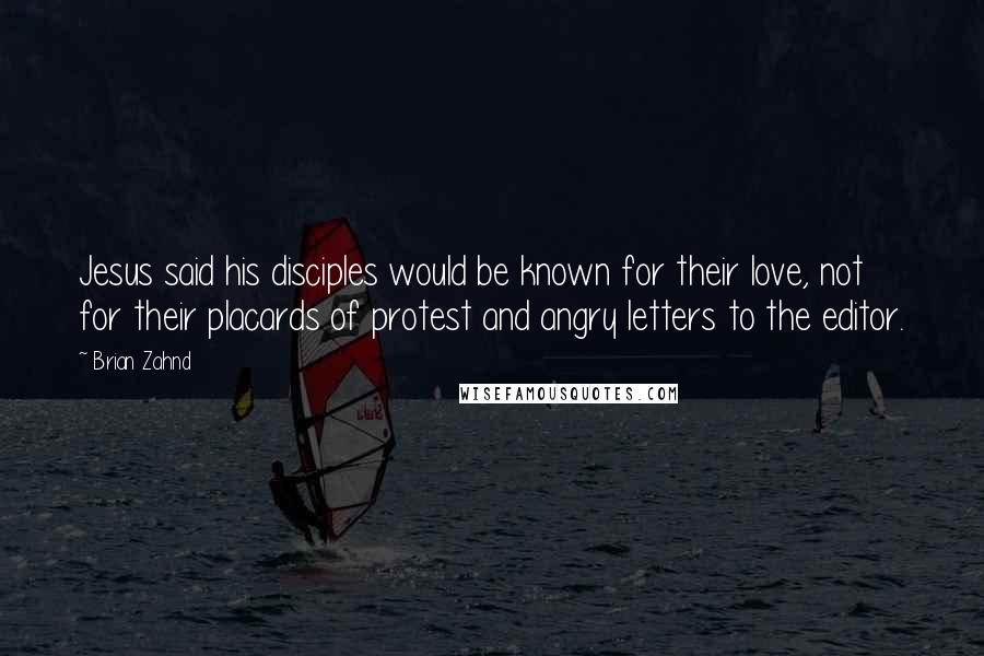 Brian Zahnd Quotes: Jesus said his disciples would be known for their love, not for their placards of protest and angry letters to the editor.