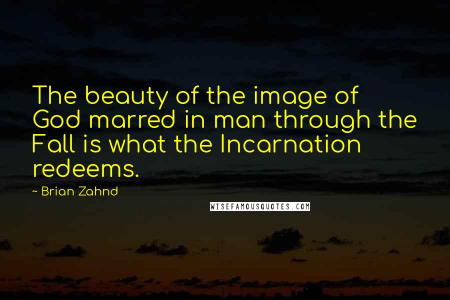 Brian Zahnd Quotes: The beauty of the image of God marred in man through the Fall is what the Incarnation redeems.