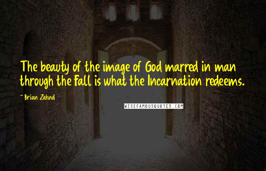 Brian Zahnd Quotes: The beauty of the image of God marred in man through the Fall is what the Incarnation redeems.