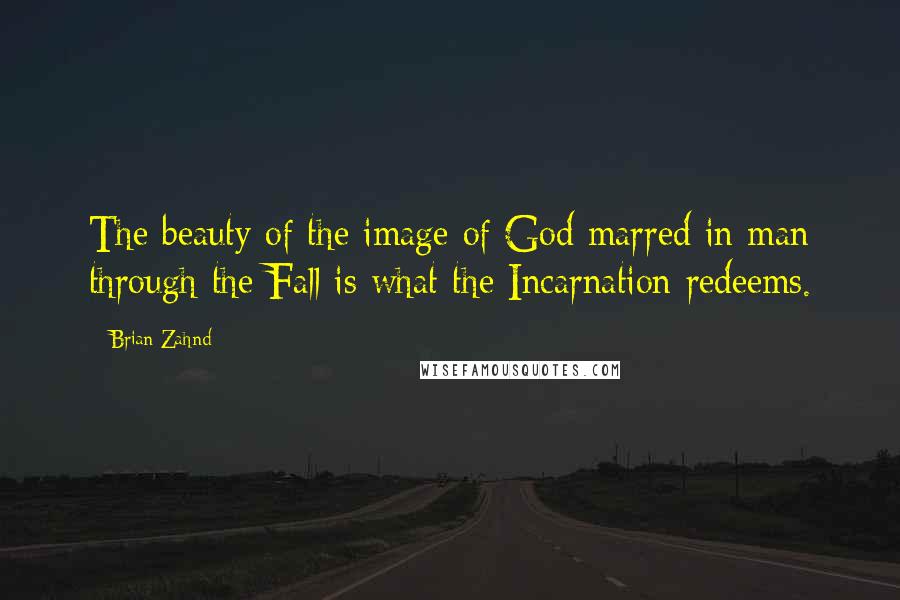 Brian Zahnd Quotes: The beauty of the image of God marred in man through the Fall is what the Incarnation redeems.