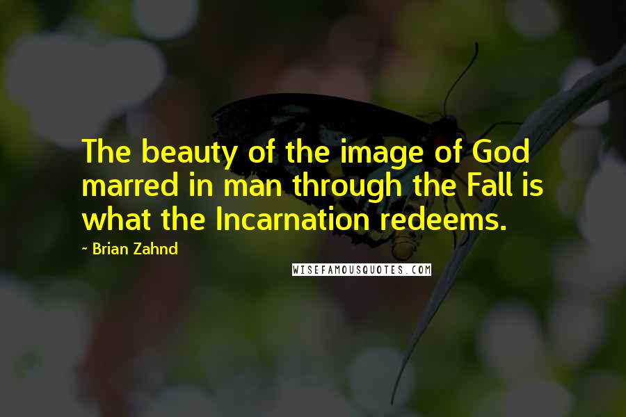 Brian Zahnd Quotes: The beauty of the image of God marred in man through the Fall is what the Incarnation redeems.