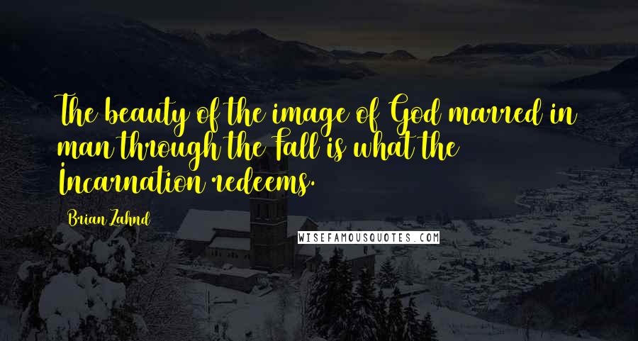 Brian Zahnd Quotes: The beauty of the image of God marred in man through the Fall is what the Incarnation redeems.