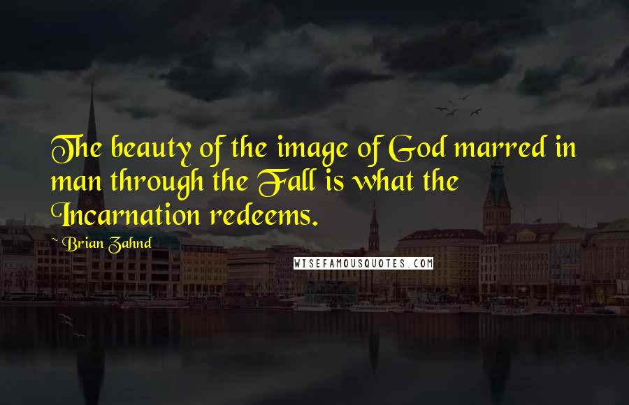 Brian Zahnd Quotes: The beauty of the image of God marred in man through the Fall is what the Incarnation redeems.