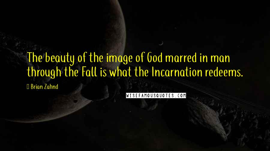 Brian Zahnd Quotes: The beauty of the image of God marred in man through the Fall is what the Incarnation redeems.