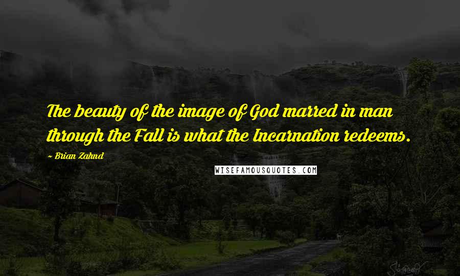 Brian Zahnd Quotes: The beauty of the image of God marred in man through the Fall is what the Incarnation redeems.