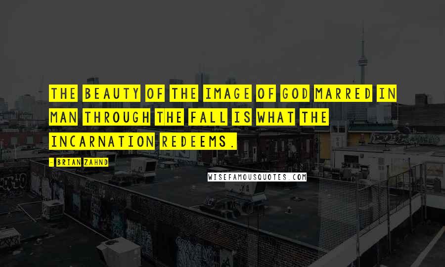 Brian Zahnd Quotes: The beauty of the image of God marred in man through the Fall is what the Incarnation redeems.
