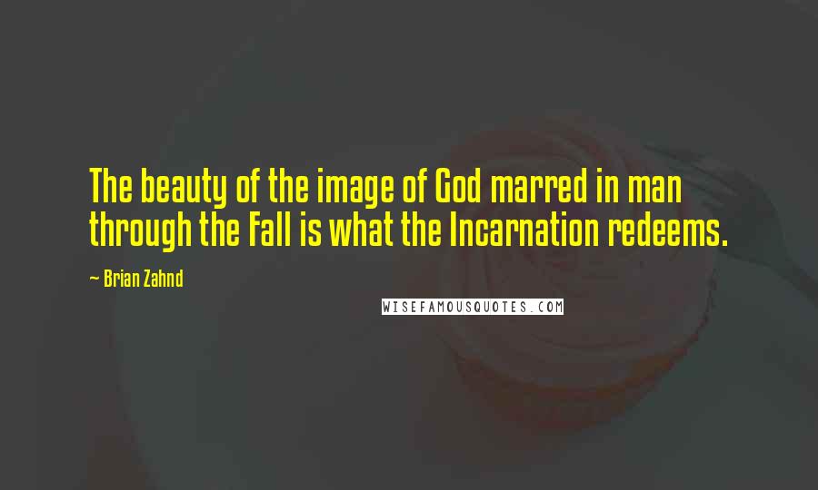 Brian Zahnd Quotes: The beauty of the image of God marred in man through the Fall is what the Incarnation redeems.