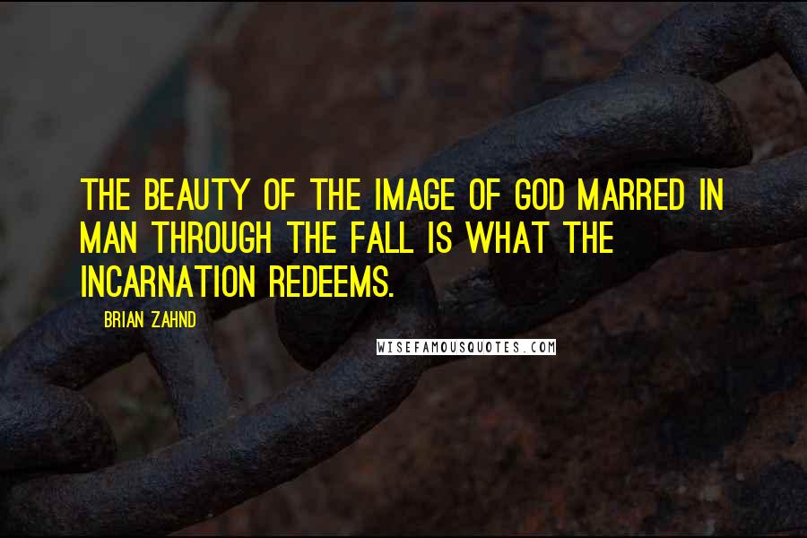 Brian Zahnd Quotes: The beauty of the image of God marred in man through the Fall is what the Incarnation redeems.
