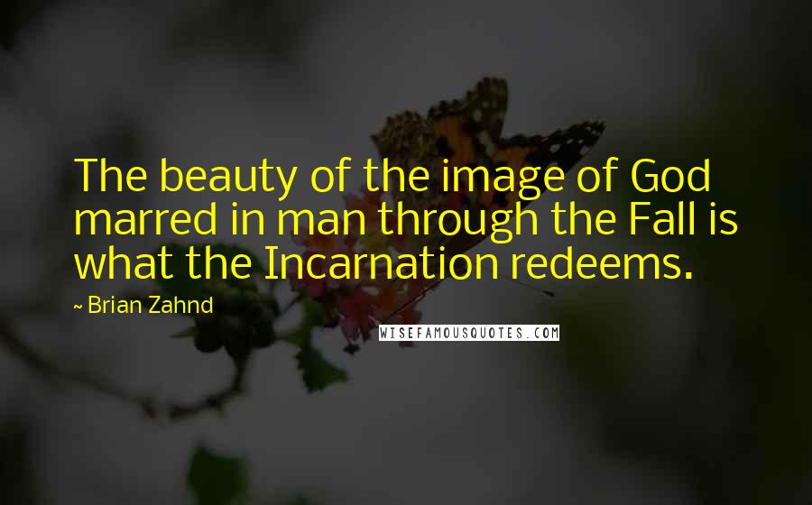 Brian Zahnd Quotes: The beauty of the image of God marred in man through the Fall is what the Incarnation redeems.