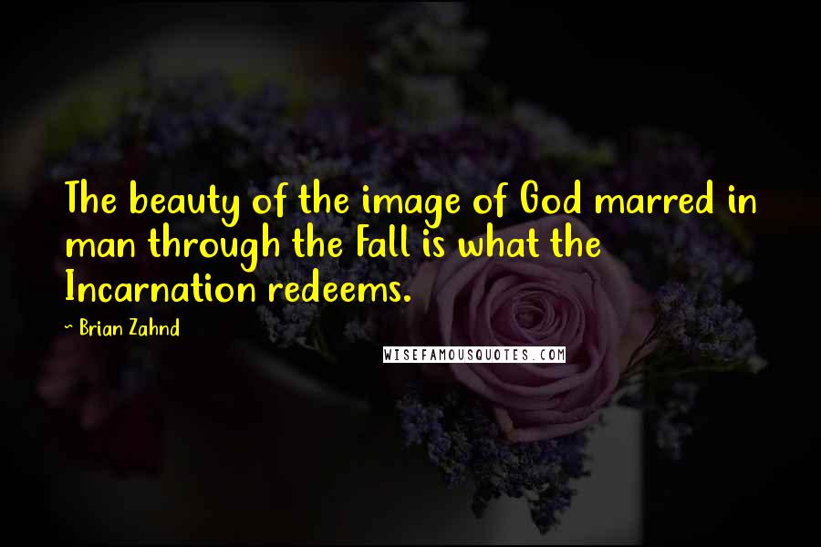 Brian Zahnd Quotes: The beauty of the image of God marred in man through the Fall is what the Incarnation redeems.