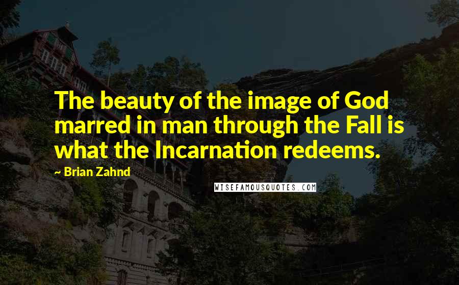 Brian Zahnd Quotes: The beauty of the image of God marred in man through the Fall is what the Incarnation redeems.