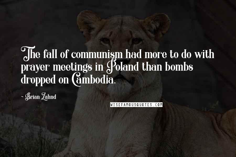 Brian Zahnd Quotes: The fall of communism had more to do with prayer meetings in Poland than bombs dropped on Cambodia.