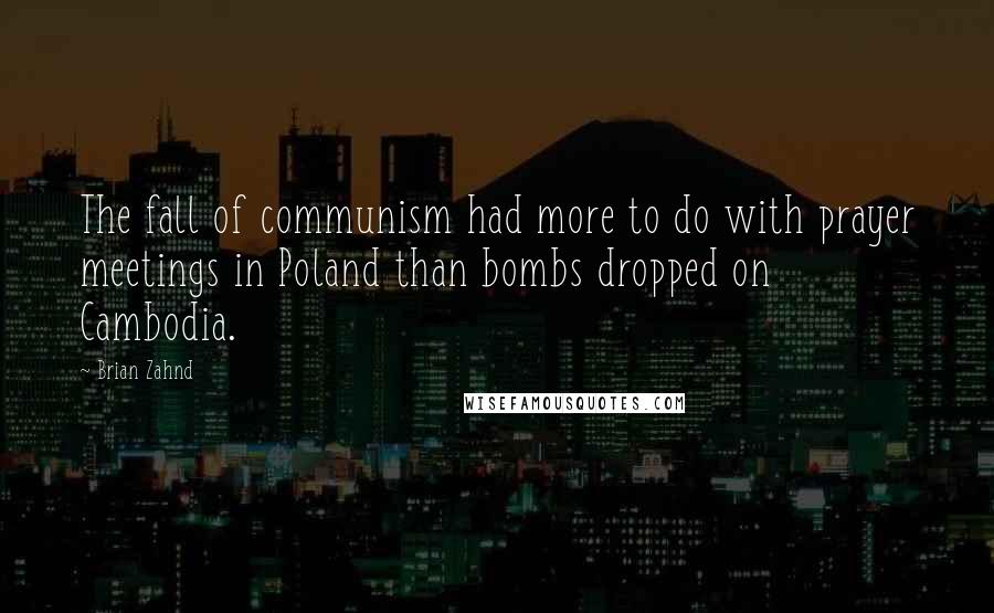 Brian Zahnd Quotes: The fall of communism had more to do with prayer meetings in Poland than bombs dropped on Cambodia.