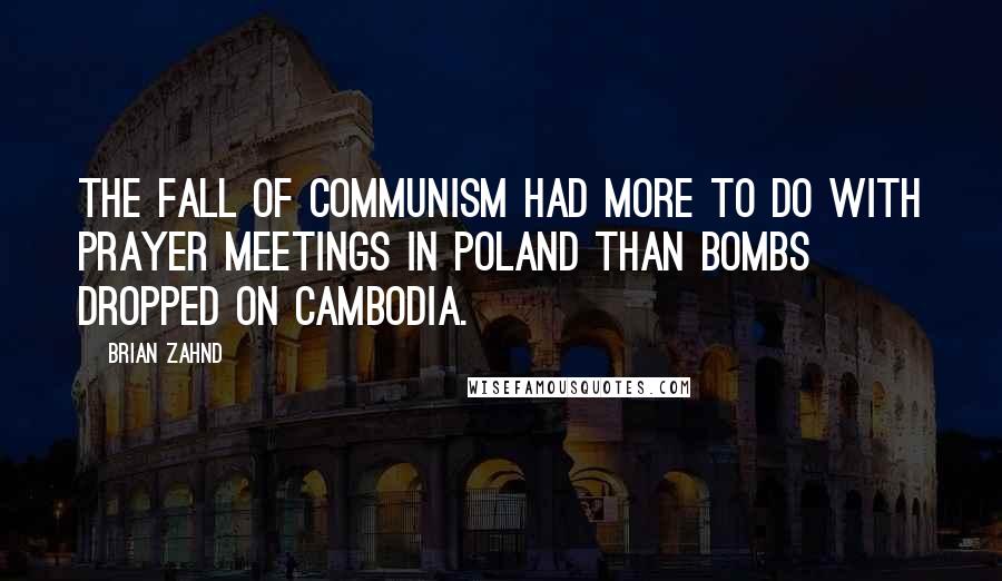 Brian Zahnd Quotes: The fall of communism had more to do with prayer meetings in Poland than bombs dropped on Cambodia.