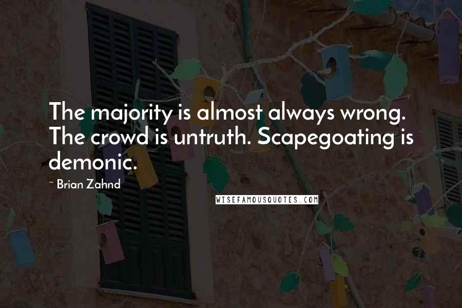 Brian Zahnd Quotes: The majority is almost always wrong. The crowd is untruth. Scapegoating is demonic.