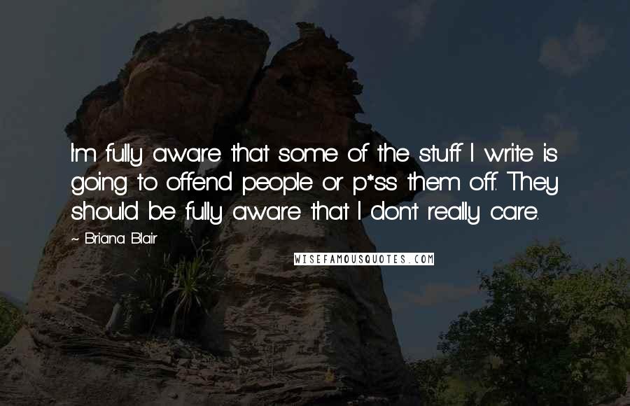 Briana Blair Quotes: I'm fully aware that some of the stuff I write is going to offend people or p*ss them off. They should be fully aware that I don't really care.