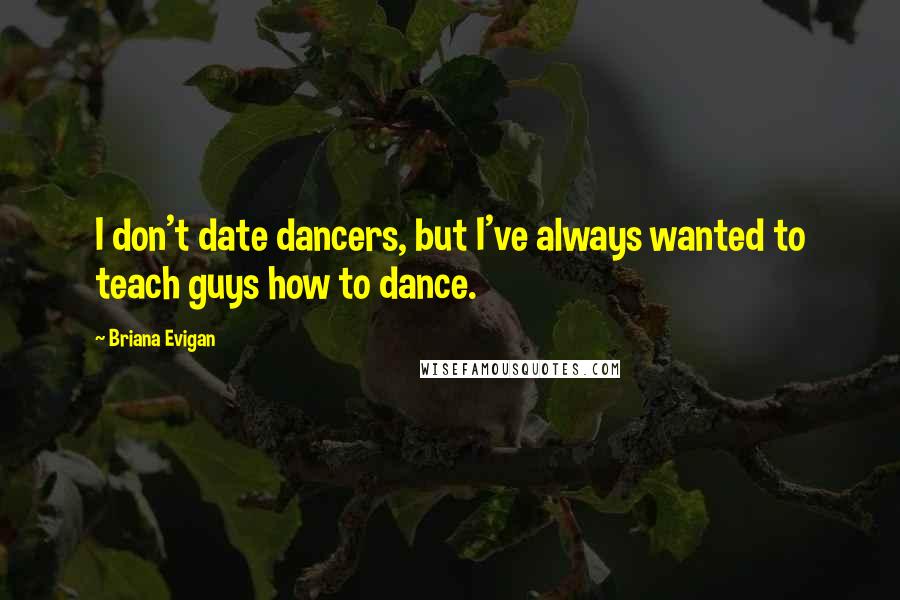 Briana Evigan Quotes: I don't date dancers, but I've always wanted to teach guys how to dance.