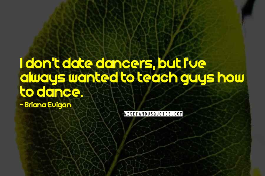 Briana Evigan Quotes: I don't date dancers, but I've always wanted to teach guys how to dance.