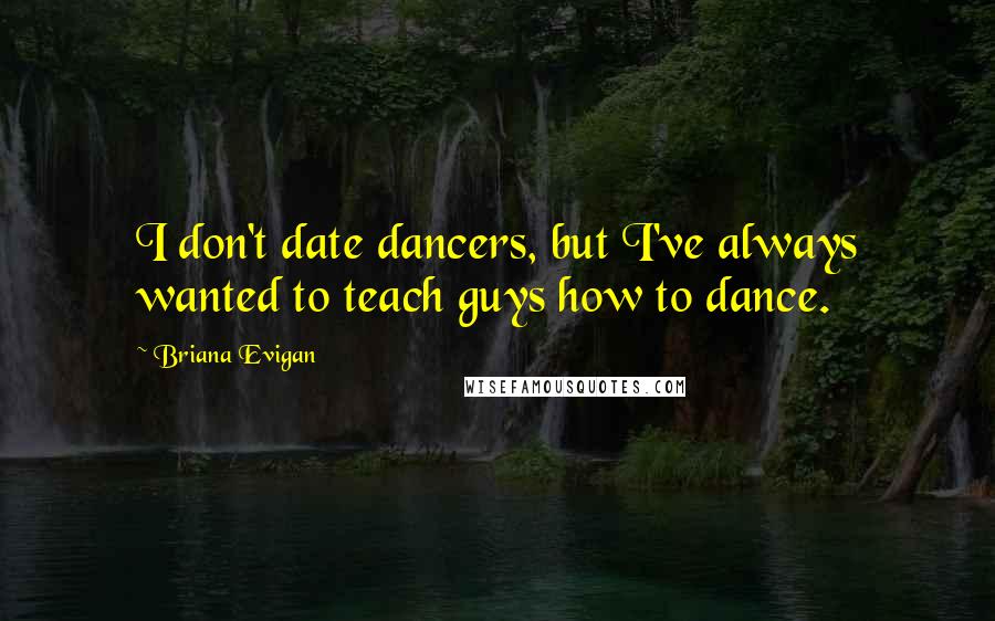 Briana Evigan Quotes: I don't date dancers, but I've always wanted to teach guys how to dance.