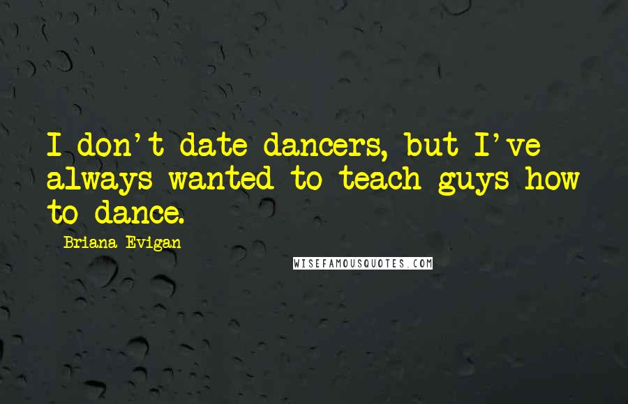 Briana Evigan Quotes: I don't date dancers, but I've always wanted to teach guys how to dance.