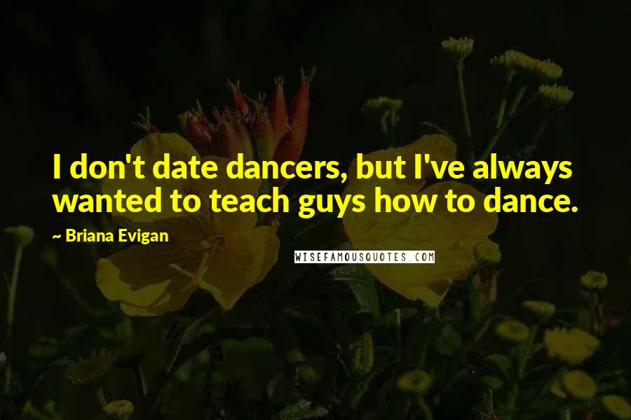 Briana Evigan Quotes: I don't date dancers, but I've always wanted to teach guys how to dance.