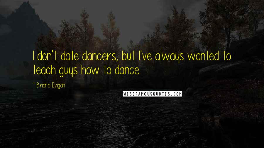 Briana Evigan Quotes: I don't date dancers, but I've always wanted to teach guys how to dance.