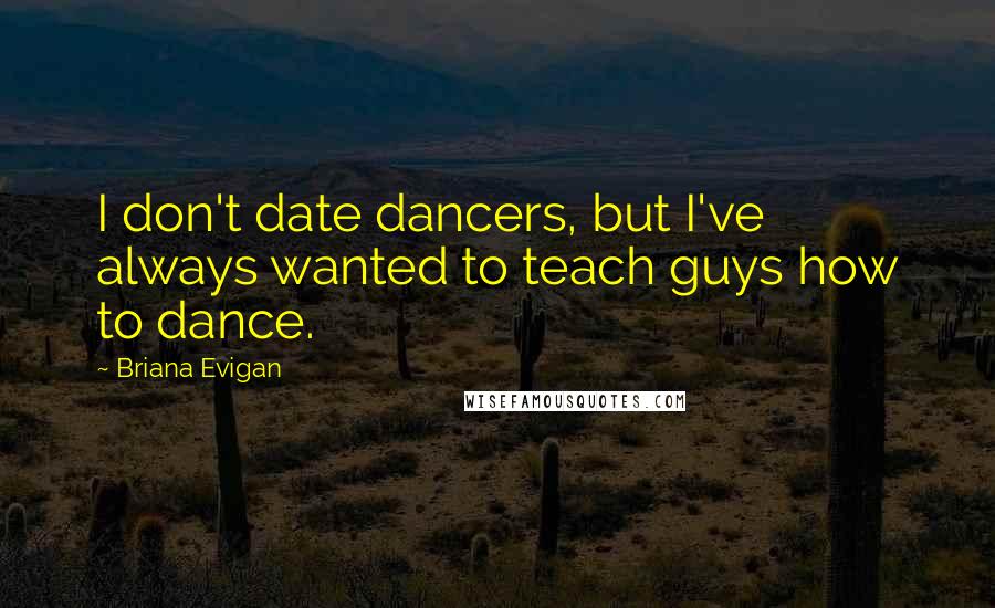 Briana Evigan Quotes: I don't date dancers, but I've always wanted to teach guys how to dance.