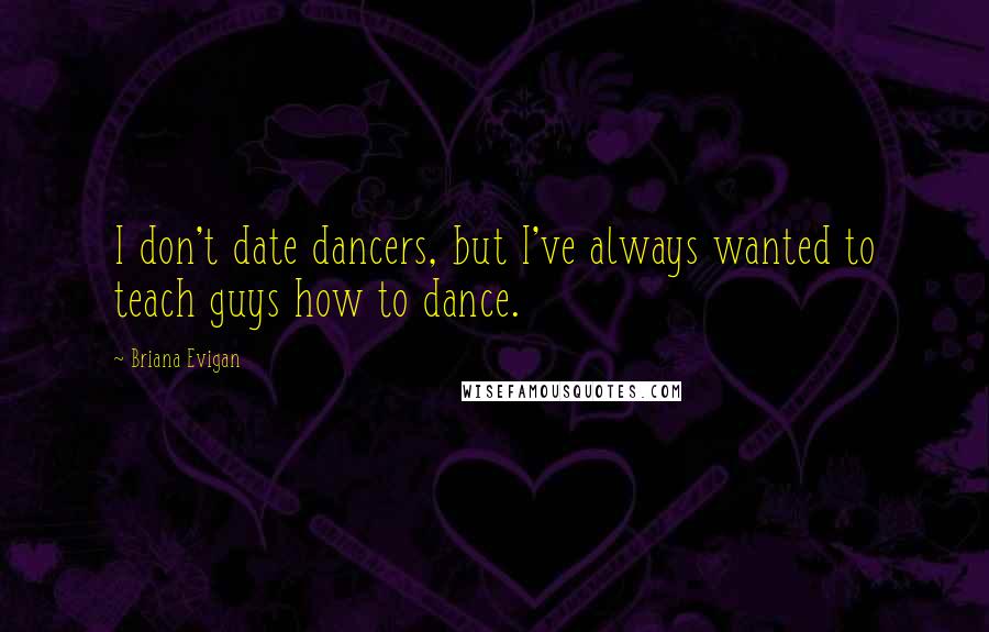 Briana Evigan Quotes: I don't date dancers, but I've always wanted to teach guys how to dance.