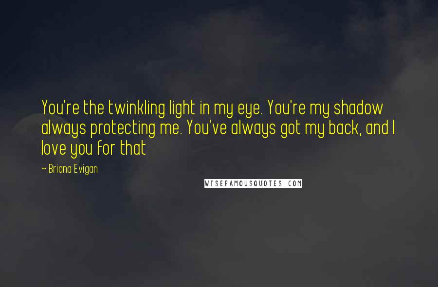 Briana Evigan Quotes: You're the twinkling light in my eye. You're my shadow always protecting me. You've always got my back, and I love you for that