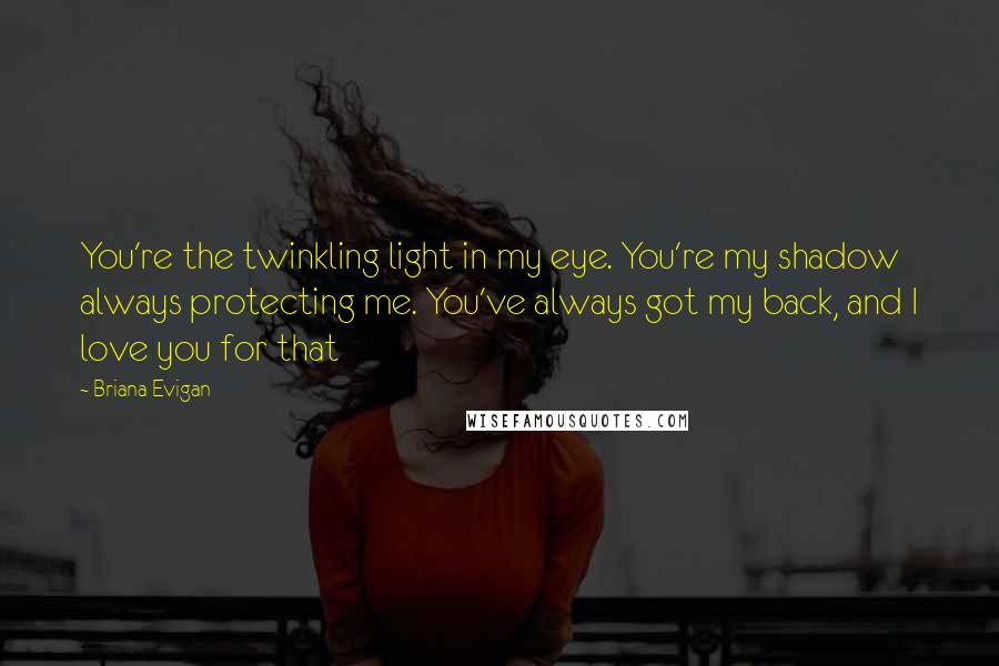 Briana Evigan Quotes: You're the twinkling light in my eye. You're my shadow always protecting me. You've always got my back, and I love you for that