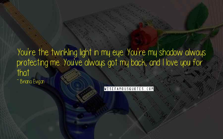 Briana Evigan Quotes: You're the twinkling light in my eye. You're my shadow always protecting me. You've always got my back, and I love you for that