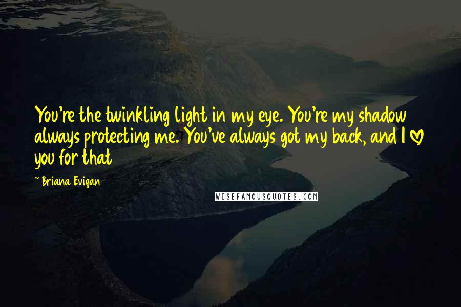 Briana Evigan Quotes: You're the twinkling light in my eye. You're my shadow always protecting me. You've always got my back, and I love you for that