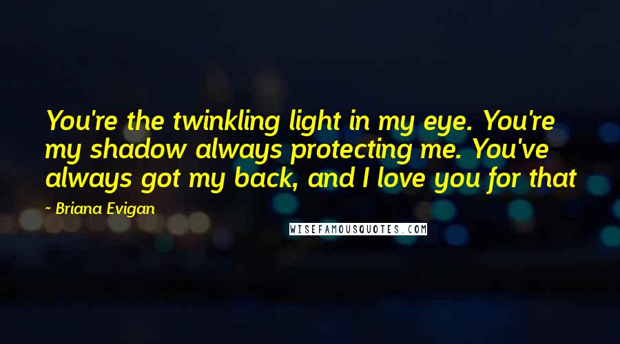 Briana Evigan Quotes: You're the twinkling light in my eye. You're my shadow always protecting me. You've always got my back, and I love you for that