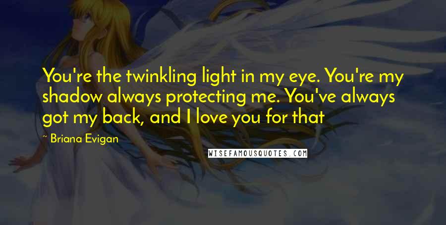 Briana Evigan Quotes: You're the twinkling light in my eye. You're my shadow always protecting me. You've always got my back, and I love you for that