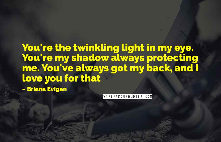Briana Evigan Quotes: You're the twinkling light in my eye. You're my shadow always protecting me. You've always got my back, and I love you for that
