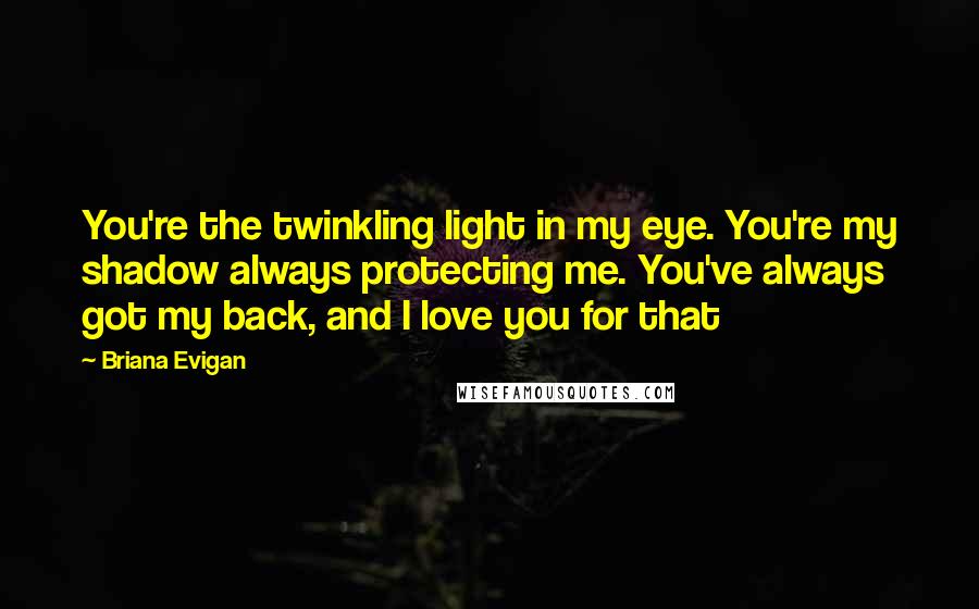 Briana Evigan Quotes: You're the twinkling light in my eye. You're my shadow always protecting me. You've always got my back, and I love you for that