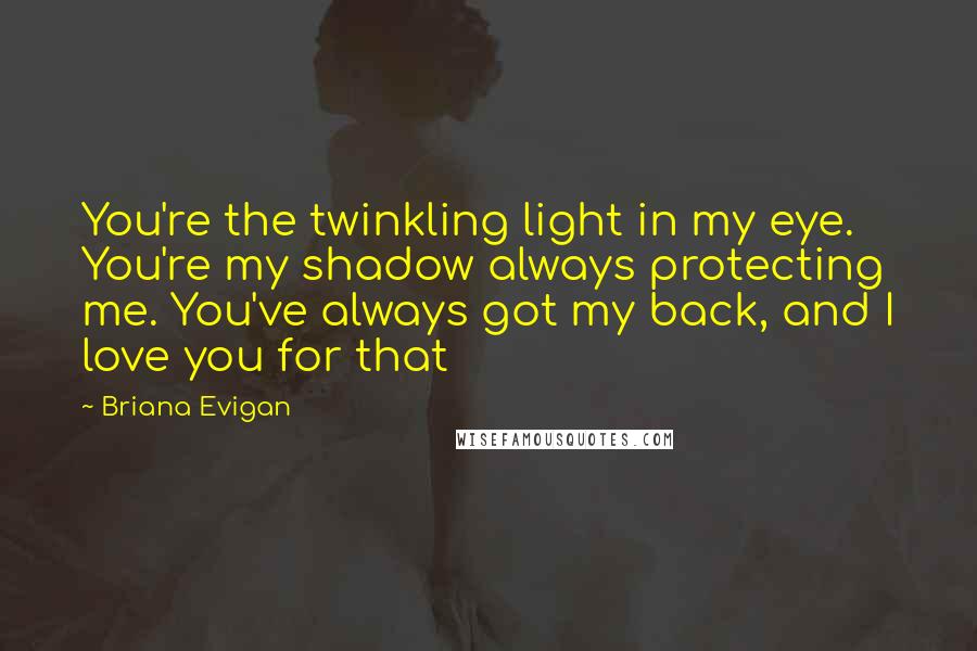 Briana Evigan Quotes: You're the twinkling light in my eye. You're my shadow always protecting me. You've always got my back, and I love you for that