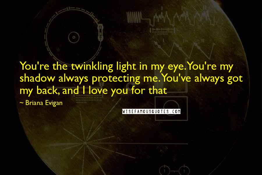 Briana Evigan Quotes: You're the twinkling light in my eye. You're my shadow always protecting me. You've always got my back, and I love you for that